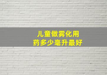 儿童做雾化用药多少毫升最好