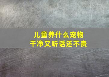 儿童养什么宠物干净又听话还不贵