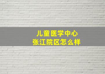 儿童医学中心张江院区怎么样