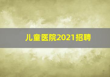 儿童医院2021招聘