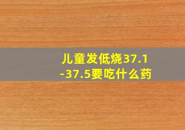 儿童发低烧37.1-37.5要吃什么药