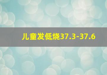 儿童发低烧37.3-37.6