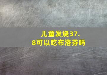 儿童发烧37.8可以吃布洛芬吗