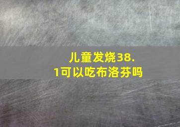 儿童发烧38.1可以吃布洛芬吗