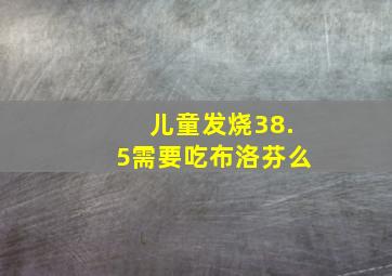 儿童发烧38.5需要吃布洛芬么