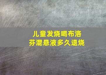 儿童发烧喝布洛芬混悬液多久退烧