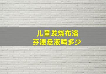 儿童发烧布洛芬混悬液喝多少