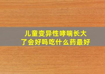 儿童变异性哮喘长大了会好吗吃什么药最好