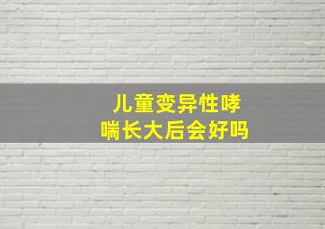 儿童变异性哮喘长大后会好吗