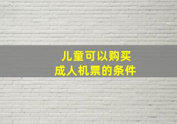 儿童可以购买成人机票的条件