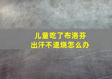 儿童吃了布洛芬出汗不退烧怎么办