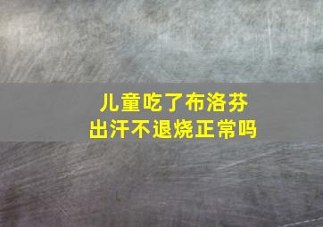 儿童吃了布洛芬出汗不退烧正常吗