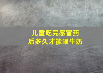 儿童吃完感冒药后多久才能喝牛奶