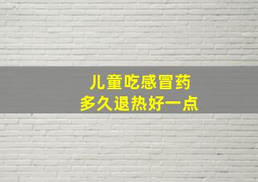 儿童吃感冒药多久退热好一点