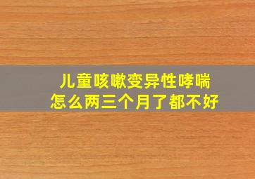 儿童咳嗽变异性哮喘怎么两三个月了都不好