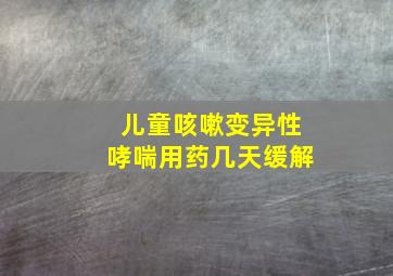 儿童咳嗽变异性哮喘用药几天缓解