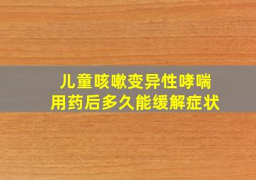 儿童咳嗽变异性哮喘用药后多久能缓解症状