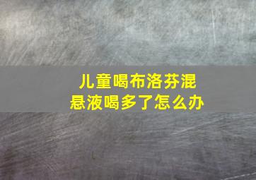 儿童喝布洛芬混悬液喝多了怎么办