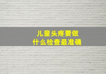 儿童头疼要做什么检查最准确