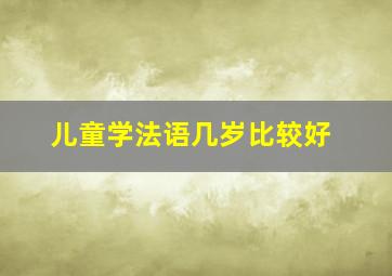 儿童学法语几岁比较好