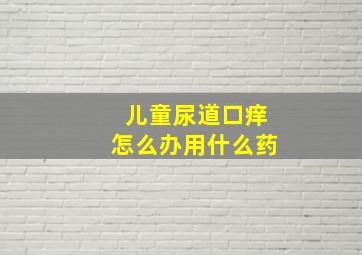 儿童尿道口痒怎么办用什么药