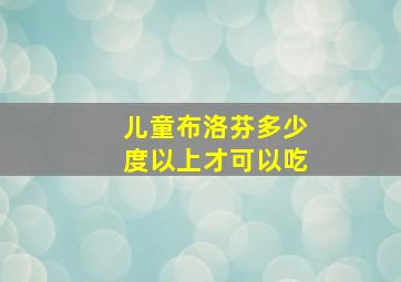 儿童布洛芬多少度以上才可以吃