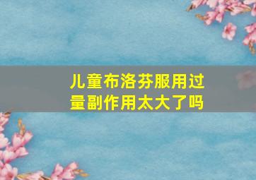 儿童布洛芬服用过量副作用太大了吗