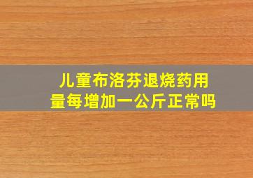 儿童布洛芬退烧药用量每增加一公斤正常吗