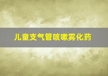 儿童支气管咳嗽雾化药