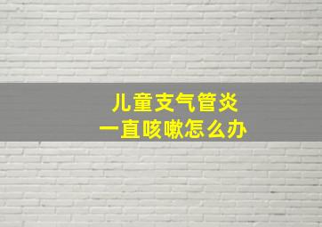 儿童支气管炎一直咳嗽怎么办