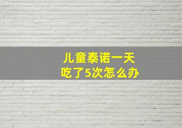 儿童泰诺一天吃了5次怎么办