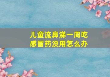 儿童流鼻涕一周吃感冒药没用怎么办