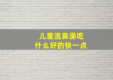 儿童流鼻涕吃什么好的快一点