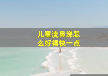 儿童流鼻涕怎么好得快一点