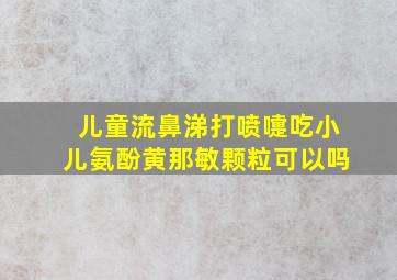 儿童流鼻涕打喷嚏吃小儿氨酚黄那敏颗粒可以吗