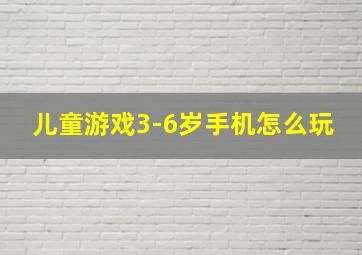 儿童游戏3-6岁手机怎么玩