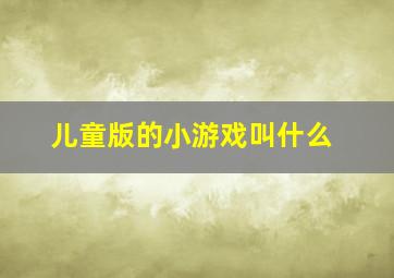 儿童版的小游戏叫什么