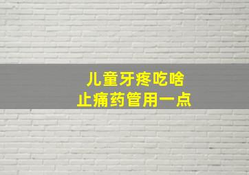 儿童牙疼吃啥止痛药管用一点