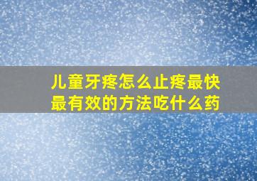 儿童牙疼怎么止疼最快最有效的方法吃什么药