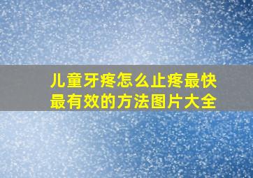 儿童牙疼怎么止疼最快最有效的方法图片大全