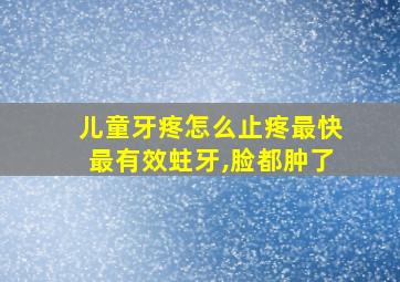 儿童牙疼怎么止疼最快最有效蛀牙,脸都肿了