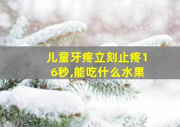 儿童牙疼立刻止疼16秒,能吃什么水果