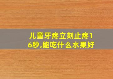 儿童牙疼立刻止疼16秒,能吃什么水果好