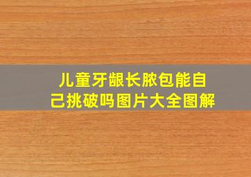 儿童牙龈长脓包能自己挑破吗图片大全图解