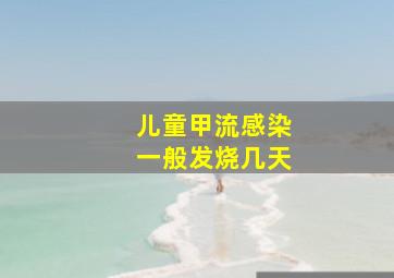 儿童甲流感染一般发烧几天