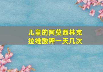 儿童的阿莫西林克拉维酸钾一天几次