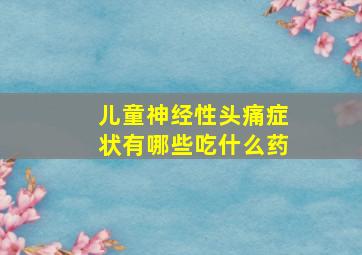 儿童神经性头痛症状有哪些吃什么药