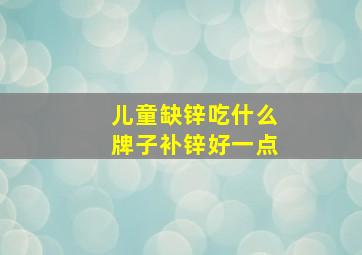 儿童缺锌吃什么牌子补锌好一点