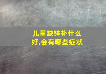 儿童缺锌补什么好,会有哪些症状