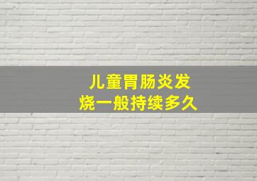 儿童胃肠炎发烧一般持续多久